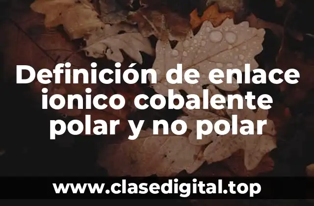 Definición de enlace ionico cobalente polar y no polar