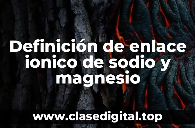 Ejemplos de enlace ionico de sodio y magnesio