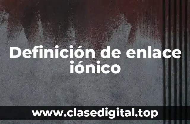 Definición de enlace iónico
