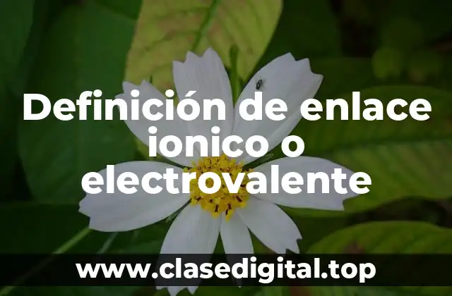 Definición de enlace ionico o electrovalente