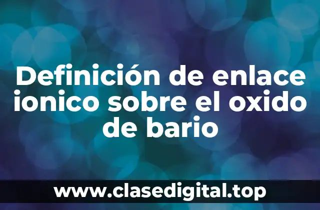 Definición de enlace ionico sobre el oxido de bario