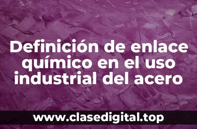 Definición de enlace químico en el uso industrial del acero