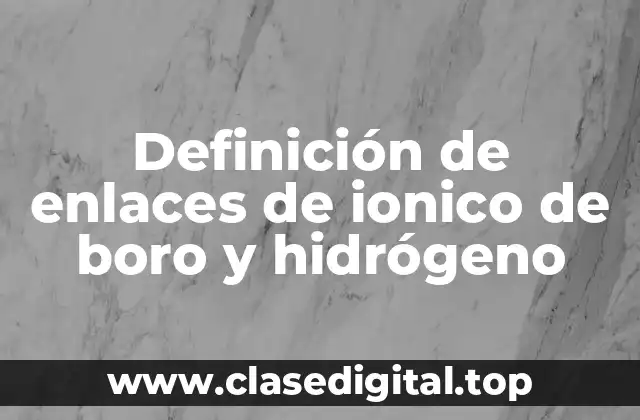 Definición de enlaces de ionico de boro y hidrógeno