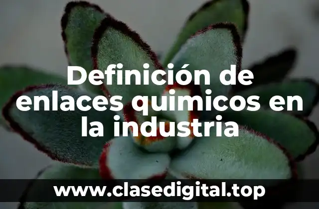 Definición de enlaces quimicos en la industria