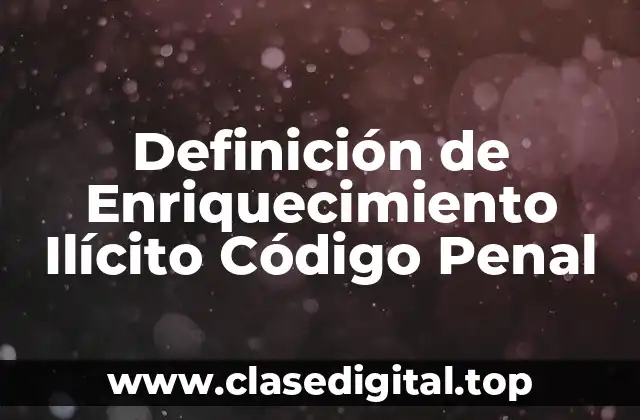 Definición de Enriquecimiento Ilícito Código Penal