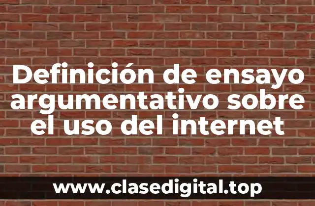 Definición de ensayo argumentativo sobre el uso del internet