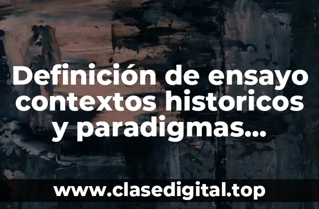 Definición de ensayo contextos historicos y paradigmas educativos