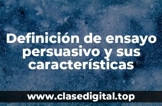 Definición de ensayo persuasivo y sus características