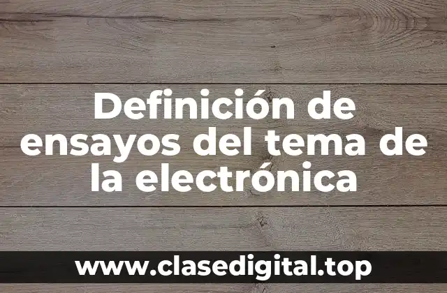 Definición de ensayos del tema de la electrónica