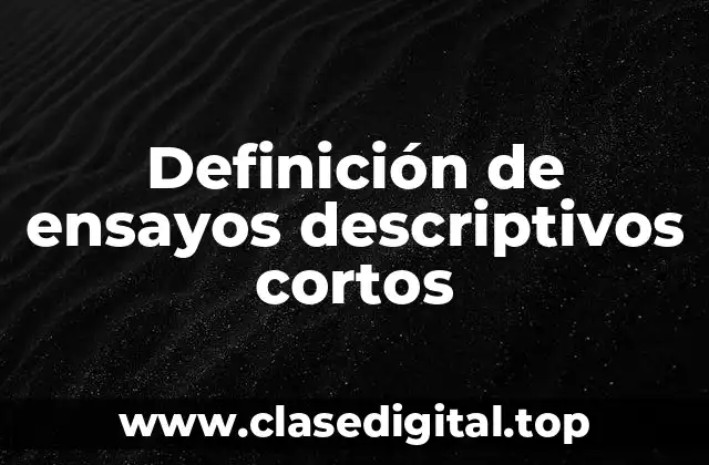 Definición de ensayos descriptivos cortos