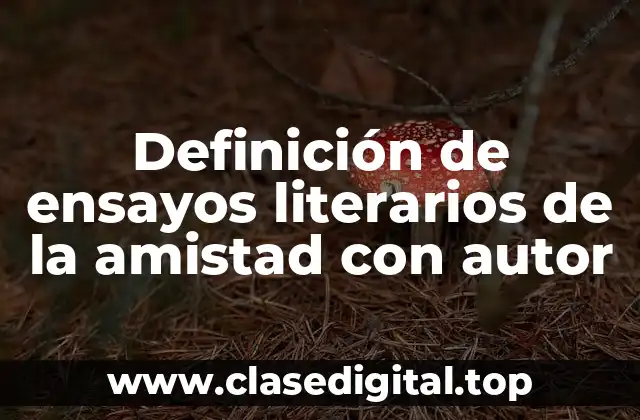 Definición de ensayos literarios de la amistad con autor