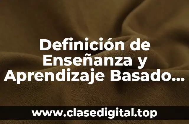 Definición de Enseñanza y Aprendizaje Basado en Competencias