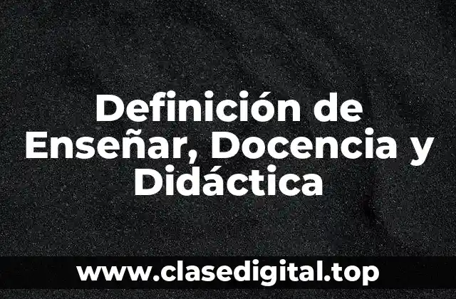 Definición de Enseñar, Docencia y Didáctica