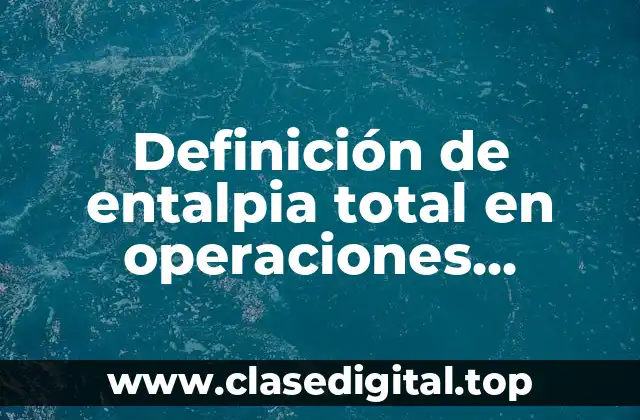 Definición de entalpia total en operaciones unitarias
