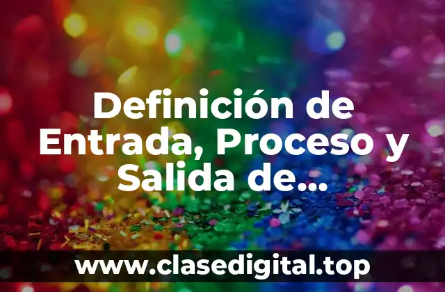 Definición de Entrada, Proceso y Salida de Informática