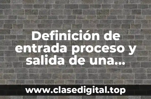 Definición de entrada proceso y salida de una empresa