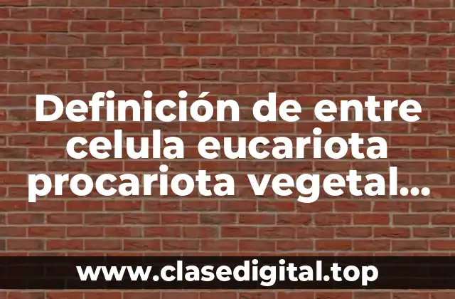 Definición de entre celula eucariota procariota vegetal animal