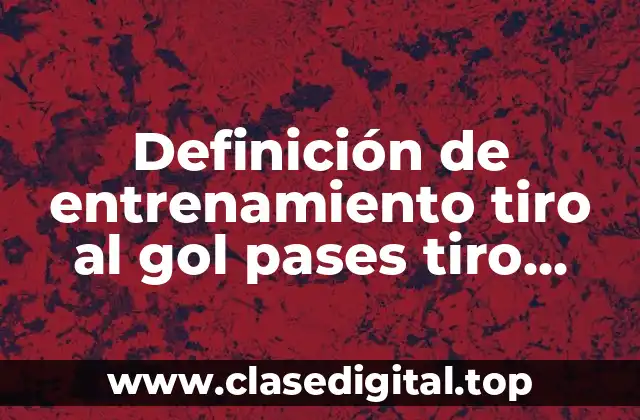 Definición de entrenamiento tiro al gol pases tiro ficico portero