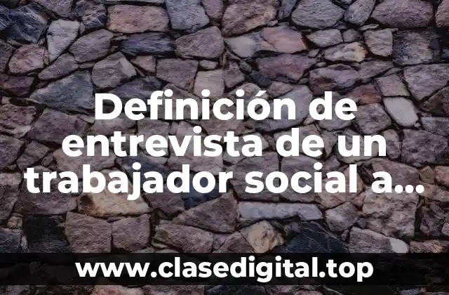 Definición de entrevista de un trabajador social a un usuario