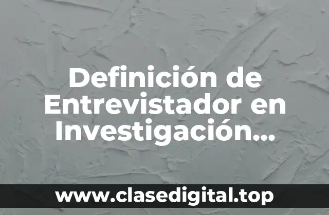 Definición de Entrevistador en Investigación Científica