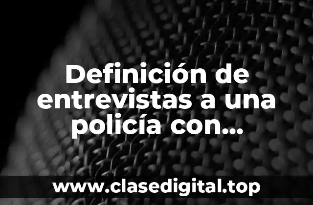 Definición de entrevistas a una policía con respuestas