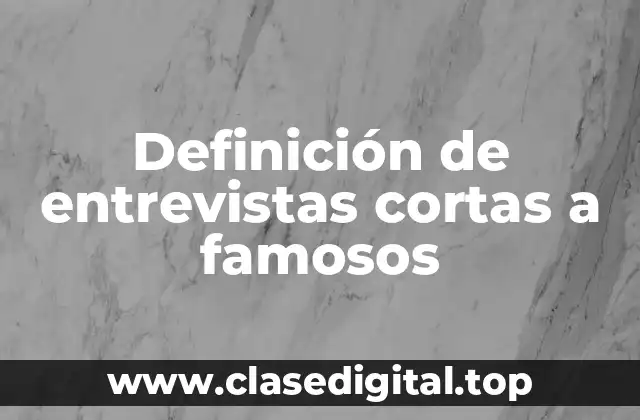 Definición de entrevistas cortas a famosos