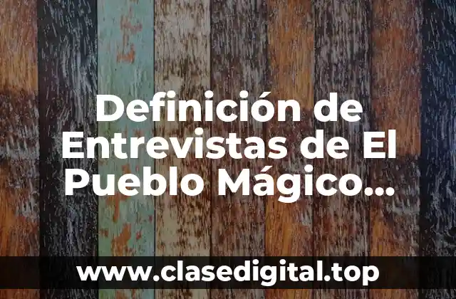 Ejemplos de Entrevistas de El Pueblo Mágico Calvillo