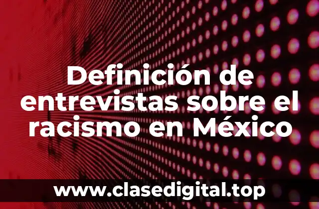Definición de entrevistas sobre el racismo en México