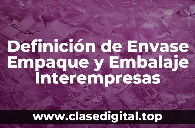 Definición de Envase Empaque y Embalaje Interempresas