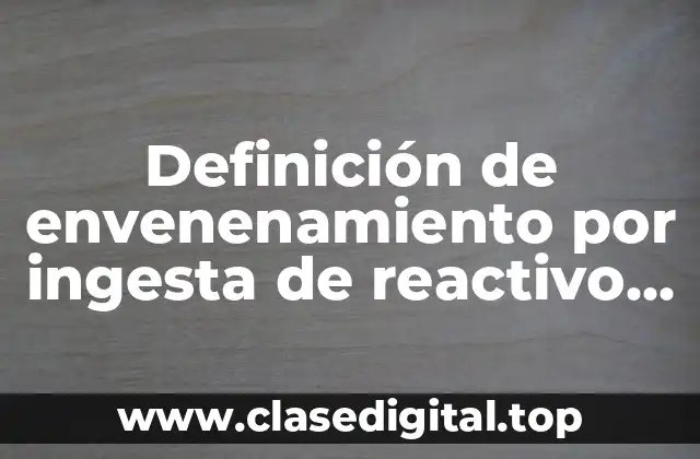 Definición de envenenamiento por ingesta de reactivo químico