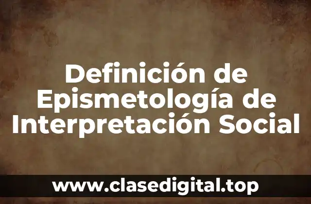 Definición de Epismetología de Interpretación Social