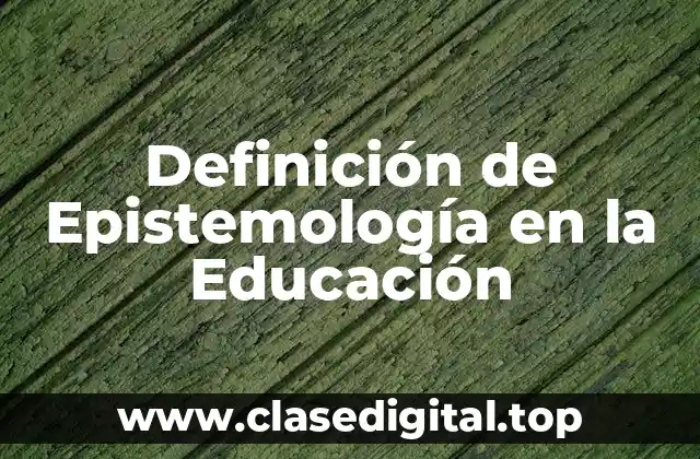 Definición de Epistemología en la Educación