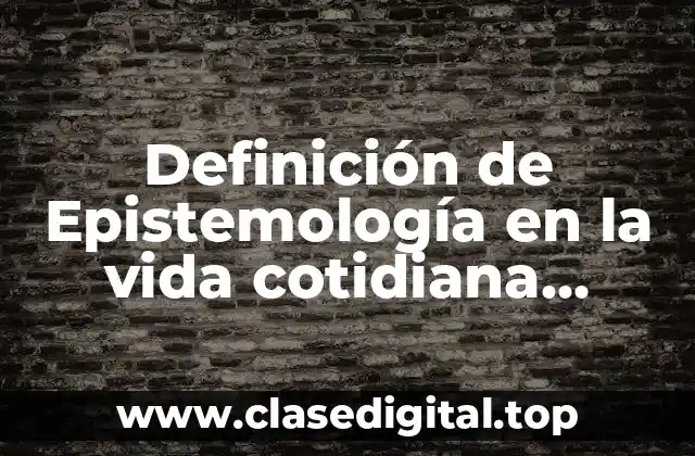 Definición de Epistemología en la vida cotidiana filosofia