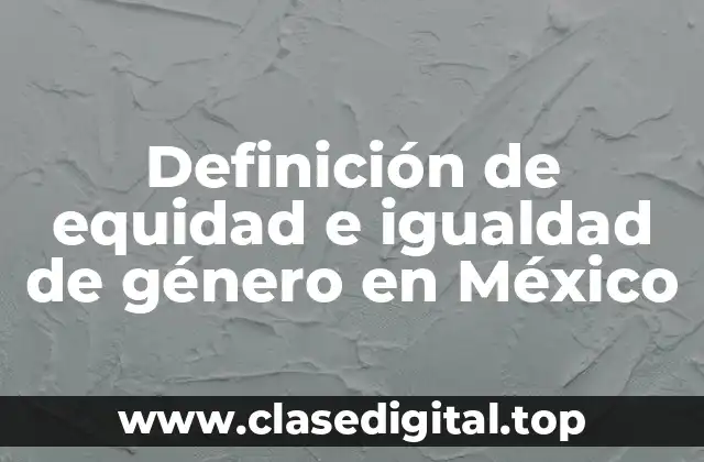 Definición de equidad e igualdad de género en México