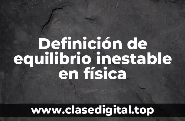 Definición de equilibrio inestable en física