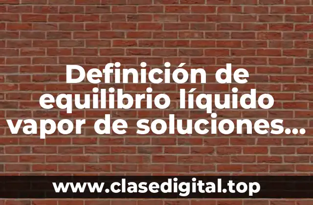 Definición de equilibrio líquido vapor de soluciones reales
