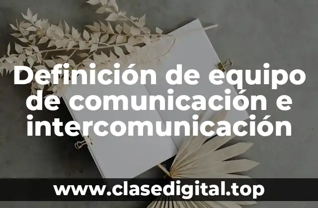 Definición técnica de equipo de comunicación e intercomunicación