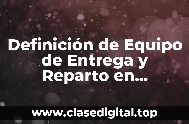 Definición técnica de Equipo de Entrega y Reparto en Contabilidad