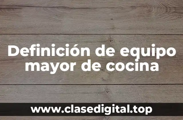 Definición de equipo mayor de cocina
