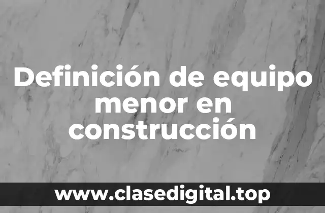 Definición de equipo menor en construcción