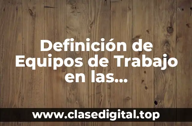 Definición de Equipos de Trabajo en las Organizaciones