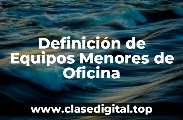 Definición de Equipos Menores de Oficina