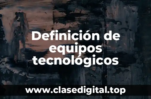 Definición de equipos tecnológicos