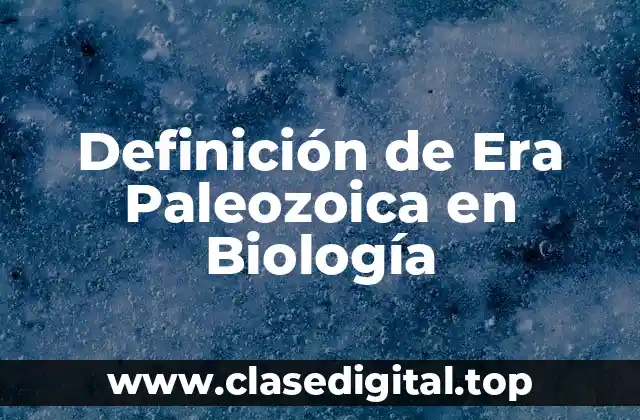 Definición de Era Paleozoica en Biología