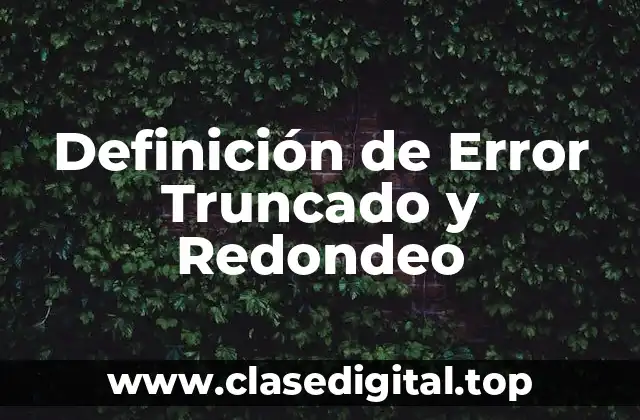 Definición de Error Truncado y Redondeo