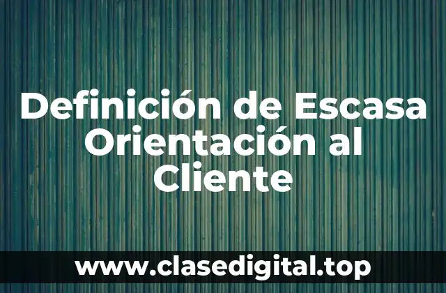 Definición de Escasa Orientación al Cliente