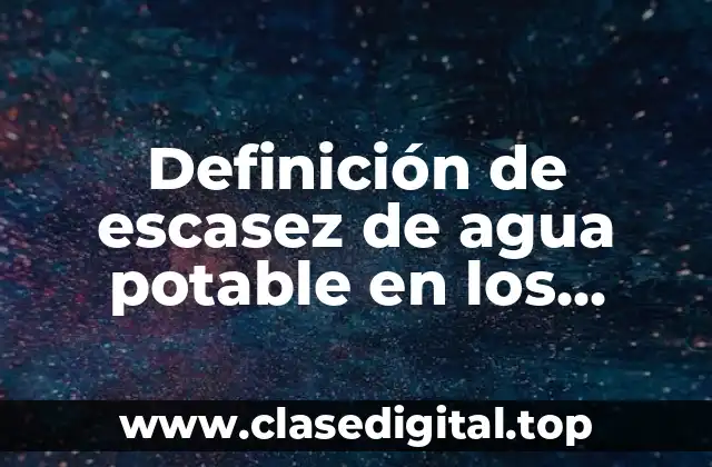 Definición de escasez de agua potable en los hogares