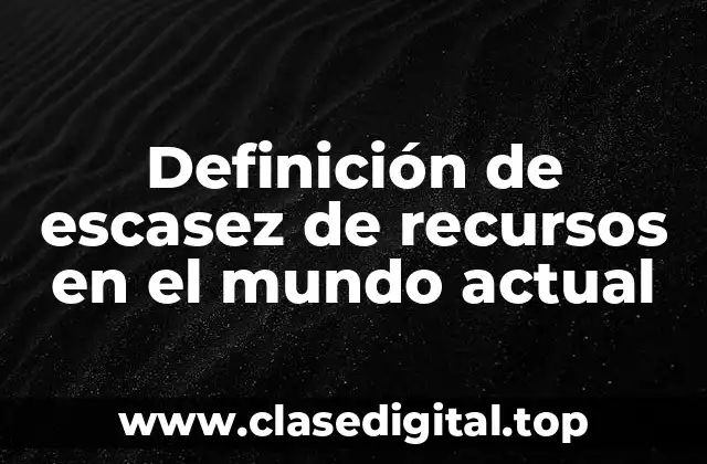 Definición de escasez de recursos en el mundo actual