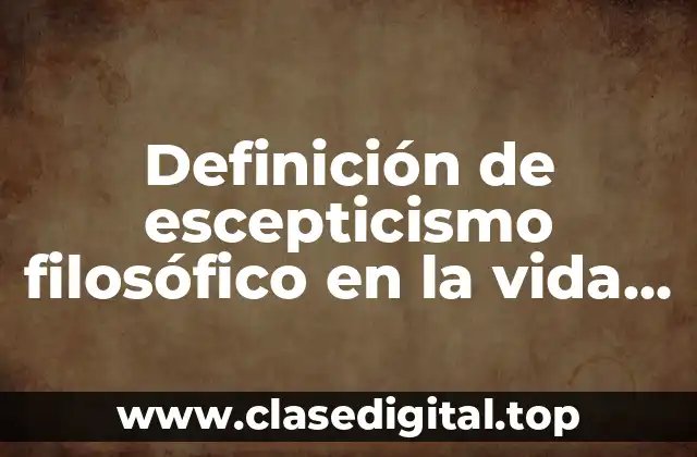 Definición de escepticismo filosófico en la vida cotidiana