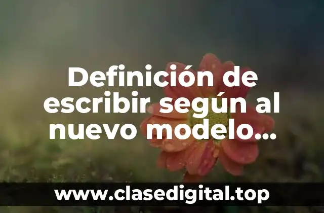 Definición de escribir según al nuevo modelo educativo